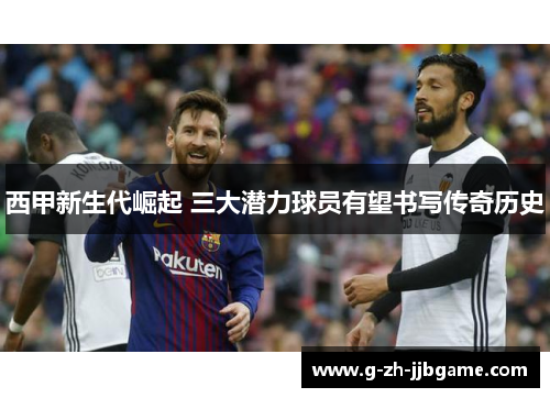 西甲新生代崛起 三大潜力球员有望书写传奇历史