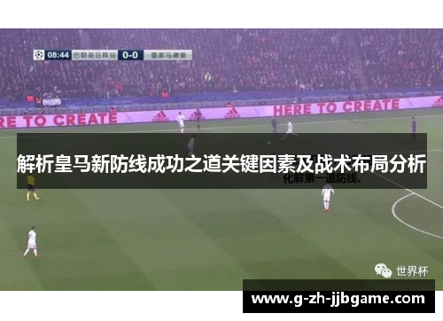 解析皇马新防线成功之道关键因素及战术布局分析