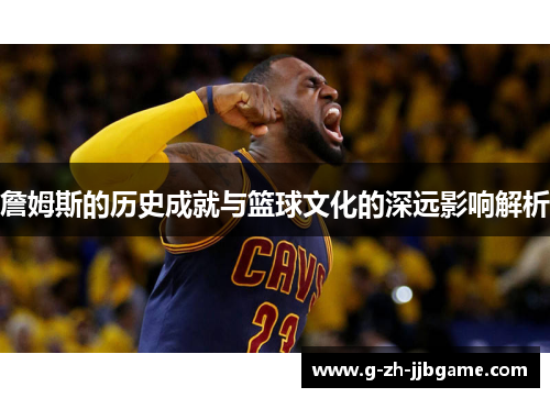 詹姆斯的历史成就与篮球文化的深远影响解析