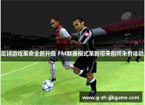 足球游戏革命全新升级 FM联赛模式革新带来前所未有体验