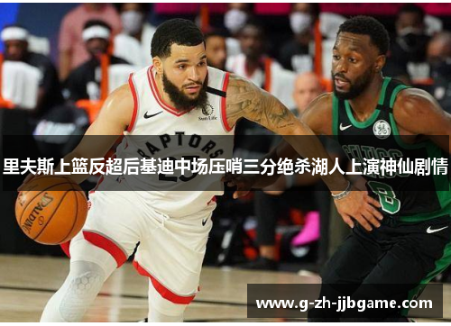 里夫斯上篮反超后基迪中场压哨三分绝杀湖人上演神仙剧情