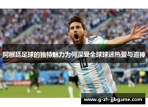阿根廷足球的独特魅力为何深受全球球迷热爱与追捧