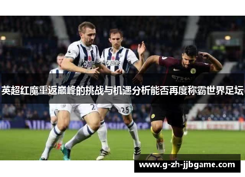 英超红魔重返巅峰的挑战与机遇分析能否再度称霸世界足坛