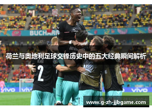 荷兰与奥地利足球交锋历史中的五大经典瞬间解析