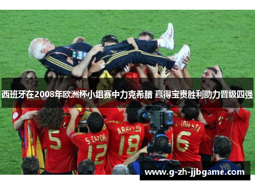 西班牙在2008年欧洲杯小组赛中力克希腊 赢得宝贵胜利助力晋级四强