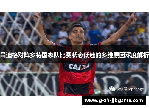 吕迪格对阵多特国家队比赛状态低迷的多维原因深度解析