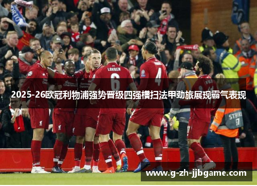 2025-26欧冠利物浦强势晋级四强横扫法甲劲旅展现霸气表现