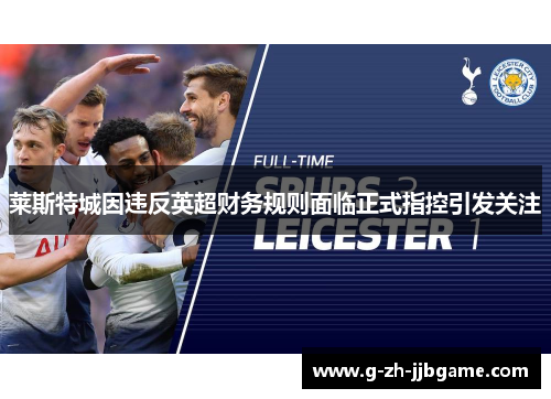 莱斯特城因违反英超财务规则面临正式指控引发关注 莱斯特城因违反英超财务规则面临正式指控引发关注