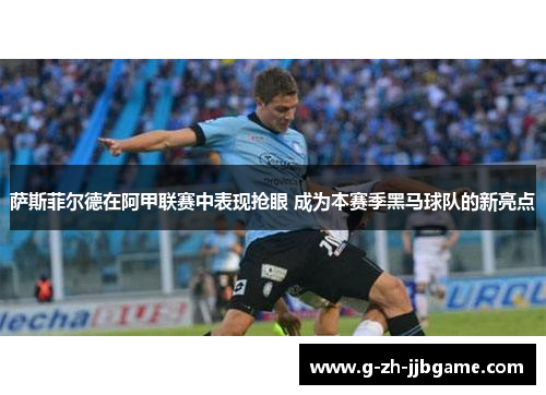萨斯菲尔德在阿甲联赛中表现抢眼 成为本赛季黑马球队的新亮点 萨斯菲尔德在阿甲联赛中表现抢眼 成为本赛季黑马球队的新亮点
