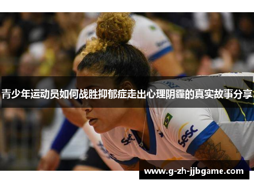青少年运动员如何战胜抑郁症走出心理阴霾的真实故事分享