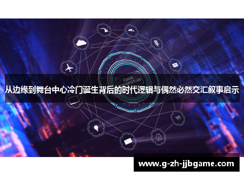 从边缘到舞台中心冷门诞生背后的时代逻辑与偶然必然交汇叙事启示