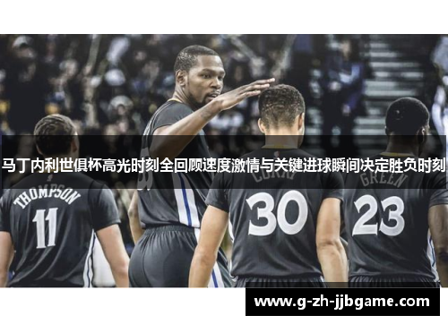 马丁内利世俱杯高光时刻全回顾速度激情与关键进球瞬间决定胜负时刻