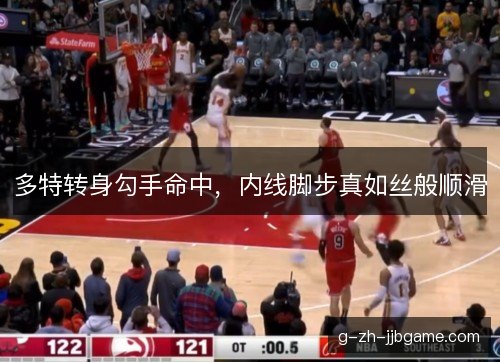 多特转身勾手命中，内线脚步真如丝般顺滑